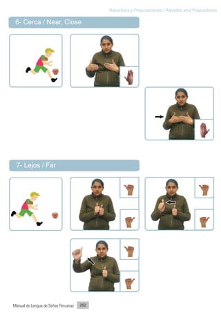 Adverbios y Preposiciones / Adverbs and Prepositions

 6- Cerca / Near, Close




 7- Lejos / Far




Manual de Lengua de Señas Peruanas   252
 