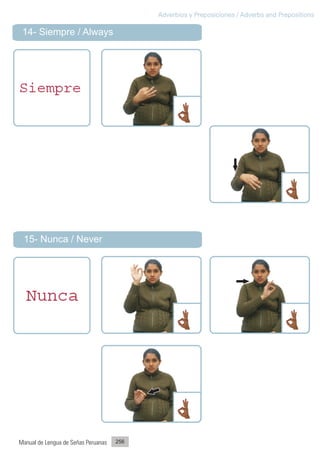 Adverbios y Preposiciones / Adverbs and Prepositions

 14- Siempre / Always




 15- Nunca / Never




Manual de Lengua de Señas Peruanas   256
 