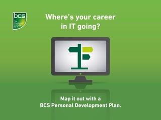 Where’s your career
in IT going?
Map it out with a
BCS Personal Development Plan.
 