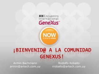 ¡Bienvenid@ a la comunidad GeneXus!Armin Bachmannarmin@artech.com.uy Rodolfo Roballorroballo@artech.com.uy 