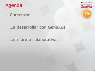 AgendaComenzar ……a desarrollar con GeneXus……en forma colaborativa.