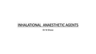 INHALATIONAL ANAESTHETIC AGENTS
Dr N Shava
 