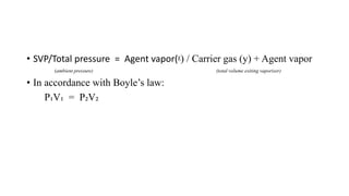 • SVP/Total pressure = Agent vapor(ᵡ) / Carrier gas (y) + Agent vapor
(ambient pressure) (total volume exiting vaporizer)
• In accordance with Boyle’s law:
P₁V₁ = P₂V₂
 