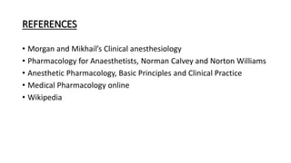 REFERENCES
• Morgan and Mikhail’s Clinical anesthesiology
• Pharmacology for Anaesthetists, Norman Calvey and Norton Williams
• Anesthetic Pharmacology, Basic Principles and Clinical Practice
• Medical Pharmacology online
• Wikipedia
 