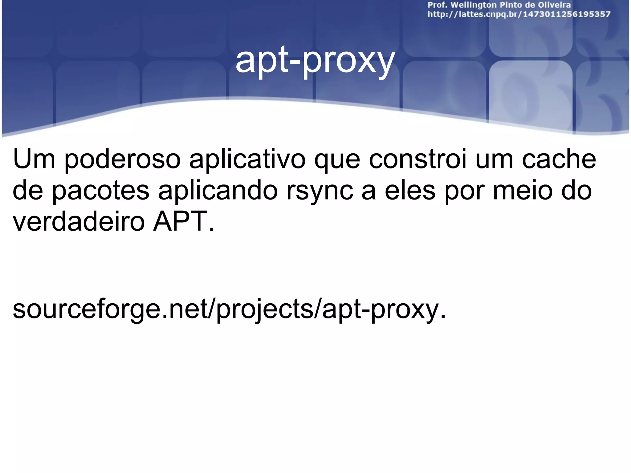 apt-proxy

Um poderoso aplicativo que constroi um cache
de pacotes aplicando rsync a eles por meio do
verdadeiro APT.


sourceforge.net/projects/apt-proxy.
 