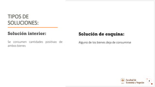 TIPOS DE
SOLUCIONES:
Solución interior:
Se consumen cantidades positivas de
ambos bienes
4
Solución de esquina:
Alguno de los bienes deja de consumirse
 