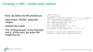 Creating a CNN – model.add() method
• Next, we define the NN architecture
• Input shape, 28x28x1 grayscale
images
• Initia...