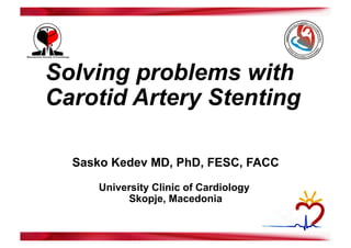 Solving problems with
Carotid Artery Stenting
Sasko Kedev MD, PhD, FESC, FACC
University Clinic of Cardiology
Skopje, Macedonia
 