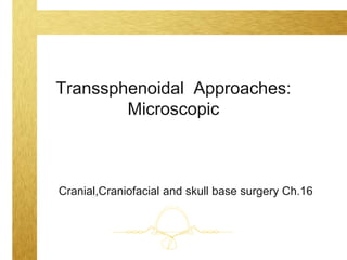 Transsphenoidal Approaches:
Microscopic
Cranial,Craniofacial and skull base surgery Ch.16
 