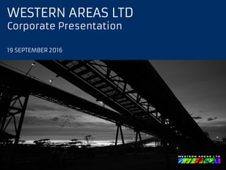 WESTERN AREAS LTD
Corporate Presentation
19 SEPTEMBER 2016
 