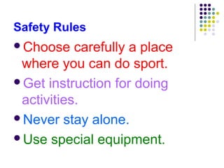 Safety Rules
Choose    carefully a place
 where you can do sport.
Get instruction for doing
 activities.
Never stay alone.

Use special equipment.
 