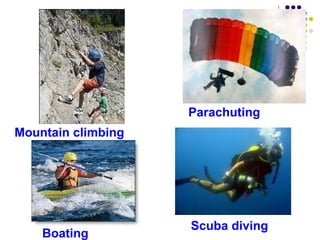 Parachuting
Mountain climbing




                    Scuba diving
    Boating
 
