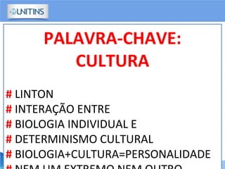 PALAVRA-CHAVE:
CULTURA
# LINTON
# INTERAÇÃO ENTRE
# BIOLOGIA INDIVIDUAL E
# DETERMINISMO CULTURAL
# BIOLOGIA+CULTURA=PERSONALIDADE
 