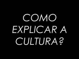 COMO
EXPLICAR A
CULTURA?
 
