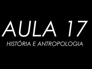 AULA 17HISTÓRIA E ANTROPOLOGIA
 