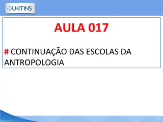 AULA 017
# CONTINUAÇÃO DAS ESCOLAS DA
ANTROPOLOGIA
 