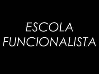 ESCOLA
FUNCIONALISTA
 