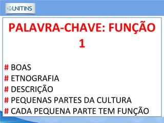 PALAVRA-CHAVE: FUNÇÃO
1
# BOAS
# ETNOGRAFIA
# DESCRIÇÃO
# PEQUENAS PARTES DA CULTURA
# CADA PEQUENA PARTE TEM FUNÇÃO
 