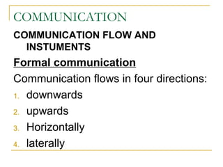 COMMUNICATION
COMMUNICATION FLOW AND
INSTUMENTS
Formal communication
Communication flows in four directions:
1. downwards
2. upwards
3. Horizontally
4. laterally
 