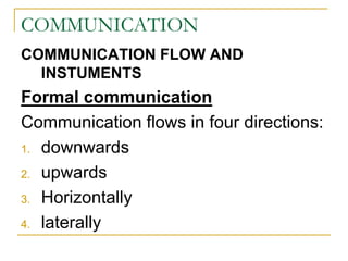COMMUNICATION
COMMUNICATION FLOW AND
INSTUMENTS
Formal communication
Communication flows in four directions:
1. downwards
2. upwards
3. Horizontally
4. laterally
 