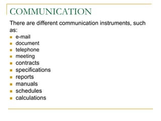 COMMUNICATION
There are different communication instruments, such
as:
 e-mail
 document
 telephone
 meeting
 contracts
 specifications
 reports
 manuals
 schedules
 calculations
 