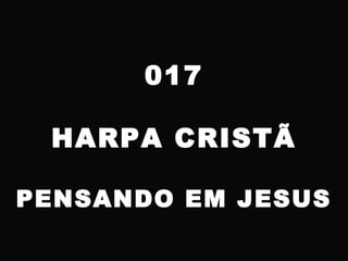 017
HARPA CRISTÃ
PENSANDO EM JESUS
 