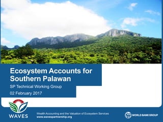 Ecosystem Accounts for Southern Palawan 5WAVES © 2016
Wealth Accounting and the Valuation of Ecosystem Services
www.wavesp...