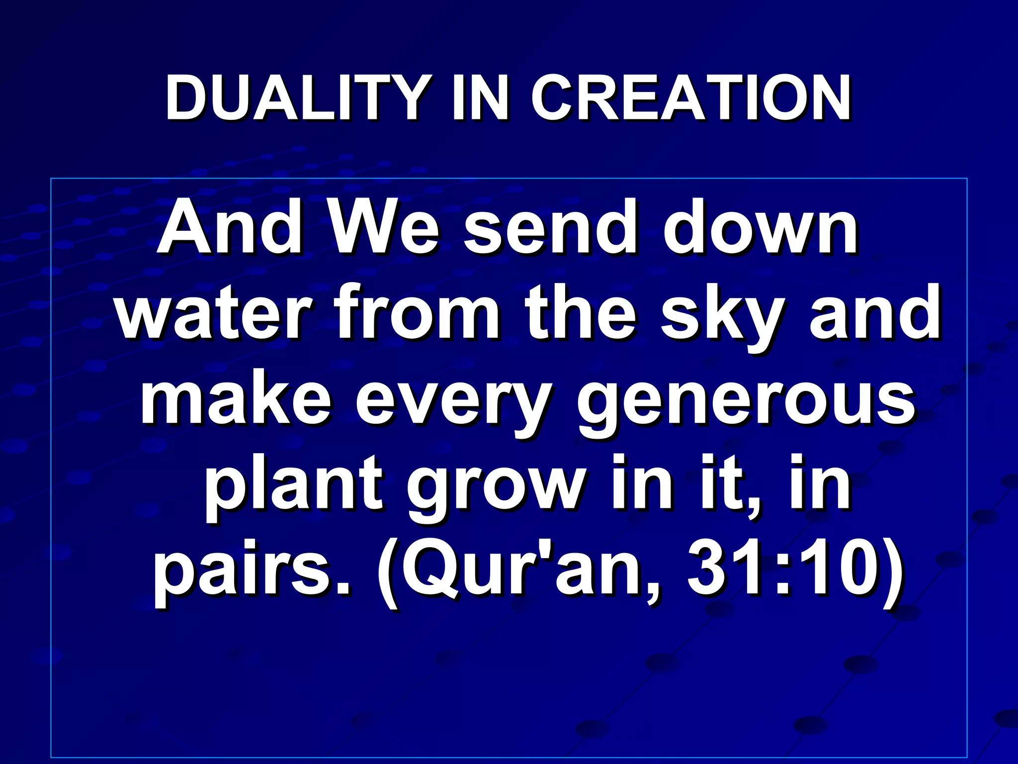 And We send downAnd We send down
water from the sky andwater from the sky and
make every generousmake every generous
plant grow in it, inplant grow in it, in
pairs. (Qur'an, 31:10)pairs. (Qur'an, 31:10)
DUALITY IN CREATIONDUALITY IN CREATION
 