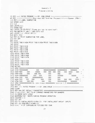 App.nd x C
Fforrs0 Llrt lnr
1! FEII *
'
RATESPRCGRA1> <BYJCIT.JKRAL.6
60REf<i(<<<((<<<<((<(<<B naiPfoleci)>)))--<(slnm.r1ee4))
:1O R€I1* * LIEEL 9!ROJT]IE
A Lf,AIE 2g'29IRIN'
410 r6-lMFr6: IF !6="" T1€! COro410
460LCCAIE1,1 ,FRrNl*C(1)
-:aE *x r{ eerN.l sxRojrl|€ FcRL€
It0 PRINTIAAIX)A!5,PRlNTTAEIx)406:PRINliAa(x)AlE
1410Aor=':*rrr**!f rrr
1460 Arc'|660t'r66. 660 6rd0adddad0do d'!${rb6d 6666diid
lsl! a25="6ed 666 €rdaa d€d c{d dcaa crd "
1538 A36="4€0 66d 601 o8d Oe6
1610 A!*"dodC{dani aai! 066 bcnadd cdoeb
166€ Asi="5dd ao6
1710 aaae'dd6 arr ctd 006 ad6 d66 ltlr a6d?J"
1r6D A ='6d0 laO CdC €eO 1!$ doidoedb6d dA66td6 '
1Bi0 AE*":trrt*r:::tr ev ie.s .n ).Yltrlt:::+:!
'elo EE! - EA'fs Eocery . -/ar |0H{ xoA'€
2aL0 FEfl k* sET o€FAIT FA!A|€TR5 ]******{****
2A6AaC1=D,XC2=1'SET aece Ccaiqt] P.FAt€r+S F@ €ATERS
?r10 cN Fp@ coTo 439A{1
60 E€Fe$="O! EEF5 orp rC FoCeA" @ElA'lCr.
2310 KF 9,"lr5rplll€{r5"{r+s(r3) FCP risrplL|ENr Aru^- lfFJrS
2tr!0 xFr 10,,El.Dr^F|n']{}F (13)
241F(1:1
']F
CqVPO-iDII]FFERIoosPERYEAR
 