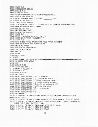 f,2€60C*RELCCAIE{IRLIN-1
E0r0 RArEr-"-r"+sli5( &alE )rsTRi(sRArE)+ElRri(Kr)
3{160 LCAIE RrN+2,23
3110 FRINr'Sel€Er d.t. tir. Gm: _______.lRR,
31AO LOCATECRIIF1,4A
3]210 I]PUT4"FILS!AIE6
326C tF RrCHr6(FlLB.ArES,4) <)/. iFR' Tl€N FTLEIA}€S{
fs10 rArE FILB.AIE$ AE FILEIAI€g
3&10 LRI TEFILEI="6€"
s460 LCCATECRIN+1,22
fs6D FRIM, U,fitiiE d.$ r. tire' ,;
33610 CdCR 2(J7:PRiNr FILEMTE6!' '
s71D G0T0 9?160 'Fr€S CXrEtSTFTNEFILE fIAGR rO RA^Dr]1
3760 CFA! Flr-A!A!E$ Fd c(IfFur AS *2
36t{ FCRr1-1 T0 crRu€O-rnF
f,f,910 r,FrrE f2, Fr(H)
:1160 FEM{** oCTICTE f€Ml
f,4210 0! ERRCRmTO 439€0
:4410 FRINT"
qLEcI, "
f,16r0 PRINr TlA(GrrAa)r/(F)r nr ou.tur"
3446€ F4INT TFB(OPTIAA); /(
r.?10 FFINI TAA(OenaA)r!{C)sanee d scounr ..t€s'
'- 6n 4l- rAa,lPr6a. r"'0
34€10 FCI|lT TAA(CFTTAa)i'(s)e.rch rdf n! t F e lFFs'
:!860 FelM TAA('TFTTAE)r"(N)flr pr.1 , F or'
f4910 PRINl TA3(CFTTAB);!(R)e-.!i prosrrn
14960 PRINTTAA1OFTTAE)r" (H). rP
5Or0 PRrNr TAA(CpTTAB)i'(O)!,:"
') AD rm15<)'i0€,
:slAC IF (4-"S" 71O,GOTO:4160
0R rE.,N' D€N CLSLC(ATE12,11,C[CF 31,FFINI "F *<e !a,r
. .,,iCCLCR7,C,TIgIN IRATEFLOT",,{L
E?60 lF B-'H" CRVt='F' Tl€N BEB 470r0!GOTo3!16C
5110 IF E-'F"
cR ,9="P, I}€N mlo f,56to
 