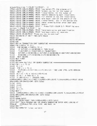 ,r !c(@ ?,0:PRlNT,.
49960 LCCATEcsFLIN,rllrRG, PRINI /yo!.. lci F9, rhE pf.Ef€h u I
:,oE!0 L'IATE CSRLIN,T,i{FG' FRrM 'F.anpr
'o!
ro. (a) rhe nunb.r Dr
:4860 LCaAIEcSRtlN,}luRG, FRrNT'insrallnenrs, (b) rr. n!trber 01
5011o LGATE cERl-lN,ngRG, PRINTrmonir.
50160 LCCATECSllN,nARG, PRINT'(c) lh€th.r
50210 LCaATECqLIN,r|1pFG, PRI}t.l '€re e*1, and (d) rhr.munr 01 rhe
50?60 LCCAIE RIN'III.RGI
s03!0 L€ATE CSRLIN,|fl*6' PFlNt,d.ra, FrEs. i! Enter llter arcf dara
50360 LCCATEcsRLlN,|,r,laFG,PFIM /.nr.v.
s0a!0 LoCATEGFLlN,ttlaPG, FFINtr ' Prer: Fro';!c(m 0,7, FRINI" rl. ia.e
ou!r.ys ,;tcccR ?,o:PRIM ' to
50140LCaATEC*LINlr,tl.RG, PFiNT,term i.te.ur.v and epec tiErr on
s051CLCCAIEc*LlN,wAFG' FRIM,,:fd b.rin
5tE6I) LC(AIE 23,2AtPF1..Il
50610 W'I^(SY$!tF AE/' il€N GOToS!61C
5!E1O REN * TRA€€TIft SCR
506ACFCRFIRsr=1 T0 r1-1
90910 FoRSECSD -
FjR€T+1rO 11
sr1960 (F B(FIR5T,r)<4{S€Cs{l,l) rrN 5r16{]
51C10 Tr-B(FrRST,1) ,r2€1F rP5T,2) ,-r6-€i (FIRST)
5106c a(FIRST,l)=B(ECalfD,r) B(FIRsT,2)€(sCCnD,?),86(FIRST)€$(*COo)
s1r10 g(SccnD,1)=i1,B(s€Cono,2)=12:g3(*ccnD)=rt
51310 RElj rH* ffllrRr iRP sErFcHsxFoJTlrE
s1360FmI=1T0r0
51460 FCFJ=1TOJ1
sr5r0 pl41r€(J,2)/x1^((B{J,1)-Fr)*1/1?) ' 5EELrrE 1190,r.'nE TERSION
s161C X0 . X1 Pl x IYe-XI)| P2-P|r+E
slArc rF r0 < 5 T|€r x0 r I
5r?10 rF aE(x0-x1)
NIF€S+IIRS+IItRF=((X1.1)I|)2):I(NIFFS)=IRP!LO:ATELIN+6+NIFRsILI'PRINTL6l|.lj
52010 NrRR€drRFS+r,rRP=((X1-1)rr?):r(NIRRS)=lFR,L'ICATETLtNr6lNrRRS,Lrl,RrM
tElrG s6iNIRRS,lRR,oFAl€2.lRR,Golo 52040
s21eo rF rRR6="rg€" T1€ NrRsAIRnS T,COTO54SIO
52210 RAJ--'|1qIN PROC*Ar1AD IRR5EPRCHS.€R(:[NIM €N€R I€RE LOC$:IiEAT
FECILAA IMEPVpLSF@ L'lcA( III€ A€ i1A}S X
 