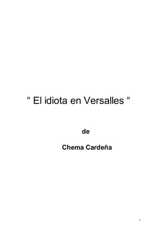 “ El idiota en Versalles “


             de

        Chema Cardeña




                             1
 