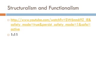 Structuralism and Functionalism
 http://www.youtube.com/watch?v=SW6nm69Z_IE&
safety_mode=true&persist_safety_mode=1&safe=
active
 1:11
 