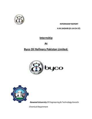 INTERNSHIP REPORT
H.M.SHOAIB (D-14-CH-37)
Internship
At
Byco Oil Refinary Pakistan Limited.
Dawood University Of Engineering & Technology Karachi
Chemical Department
 