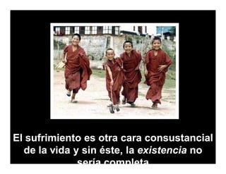 El sufrimiento es otra cara consustancial
  de la vida y sin éste, la existencia no
              sería completa
 