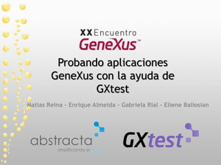 Probando aplicaciones
        GeneXus con la ayuda de
                GXtest
Matías Reina – Enrique Almeida – Gabriela Rial – Eliene Baliosian
 