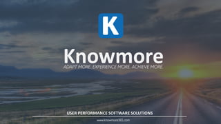 4/21/2016 1
KnowmoreADAPT MORE. EXPERIENCE MORE. ACHIEVE MORE.
USER PERFORMANCE SOFTWARE SOLUTIONS
www.knowmore365.com
 