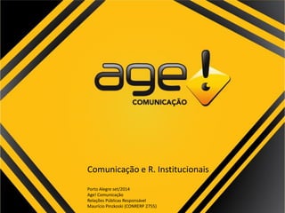 Comunicação e R. Institucionais 
Porto Alegre set/2014 
Age! Comunicação 
Relações Públicas Responsável 
Maurício Pinzkoski (CONRERP 2755)  
