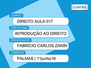 DIREITO AULA 017
INTRODUÇÃO AO DIREITO
FABRÍCIO CARLOS ZANIN
PALMAS | 11junho16
 