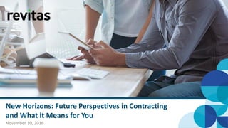 New Horizons: Future Perspectives in Contracting
and What it Means for You
November 10, 2016
 