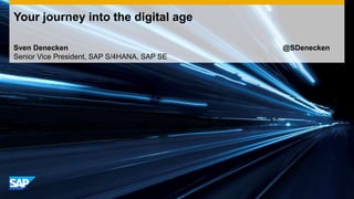 Sven Denecken @SDenecken
Senior Vice President, SAP S/4HANA, SAP SE
Your journey into the digital age
 