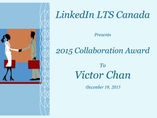 LinkedIn LTS Canada
Presents
2015 Collaboration Award
To
Victor Chan
December 19, 2015
 