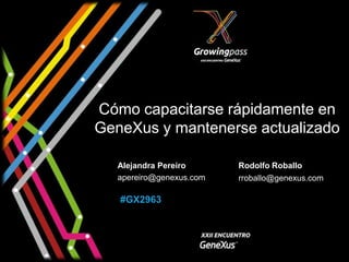 Cómo capacitarse rápidamente en
GeneXus y mantenerse actualizado

   Alejandra Pereiro      Rodolfo Roballo
   apereiro@genexus.com   rroballo@genexus.com

   #GX2963
 
