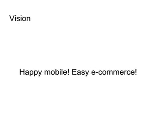 Vision
Happy mobile! Easy e-commerce!
 