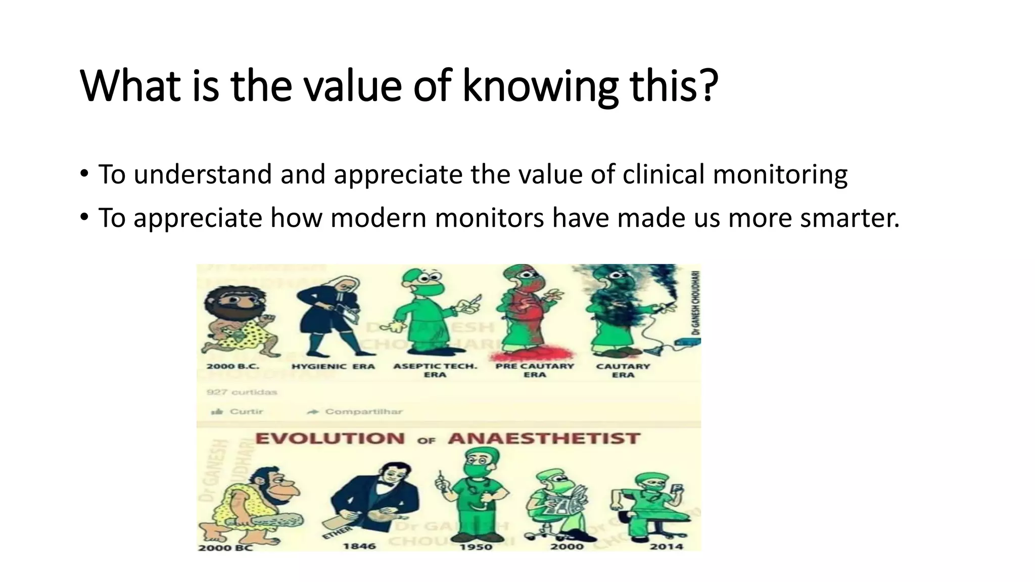 What is the value of knowing this?
• To understand and appreciate the value of clinical monitoring
• To appreciate how modern monitors have made us more smarter.
 