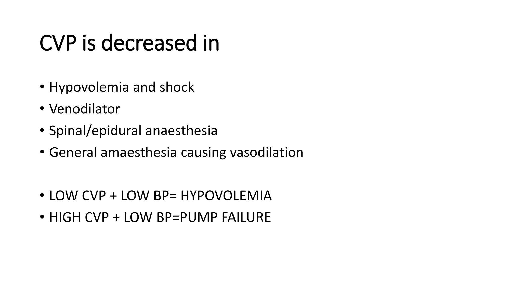CVP is decreased in
• Hypovolemia and shock
• Venodilator
• Spinal/epidural anaesthesia
• General amaesthesia causing vasodilation
• LOW CVP + LOW BP= HYPOVOLEMIA
• HIGH CVP + LOW BP=PUMP FAILURE
 