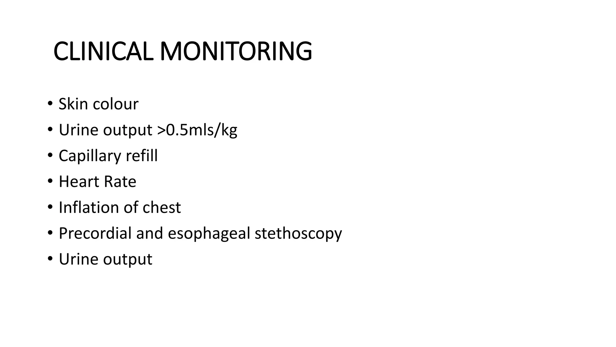 CLINICAL MONITORING
• Skin colour
• Urine output >0.5mls/kg
• Capillary refill
• Heart Rate
• Inflation of chest
• Precordial and esophageal stethoscopy
• Urine output
 
