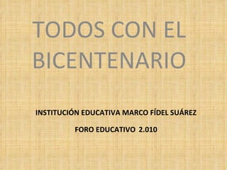 INSTITUCIÓN EDUCATIVA MARCO FÍDEL SUÁREZ FORO EDUCATIVO   2.010 TODOS CON EL BICENTENARIO 