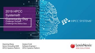 2019 HPCC
Systems®
Community Day
Challenge Yourself –
Challenge the Status Quo
Xiaoming Wang
Senior Consulting SWE
HPCC Systems Platform
Godson Fortil
Software Engineer I
HPCC Systems Platform
 