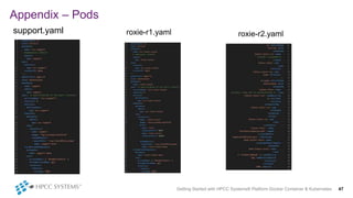 Appendix – Pods
support.yaml roxie-r2.yaml
Getting Started with HPCC Systems® Platform Docker Container & Kubernetes 47
roxie-r1.yaml
 